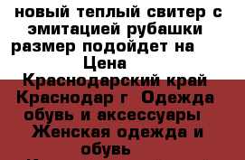 новый теплый свитер с эмитацией рубашки, размер подойдет на 42-46  › Цена ­ 800 - Краснодарский край, Краснодар г. Одежда, обувь и аксессуары » Женская одежда и обувь   . Краснодарский край,Краснодар г.